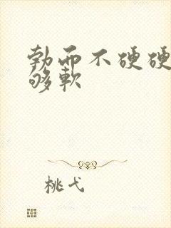 勃而不硬硬度不够软