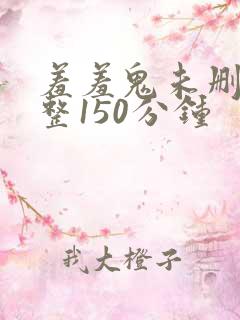 羞羞鬼未删减完整150分钟