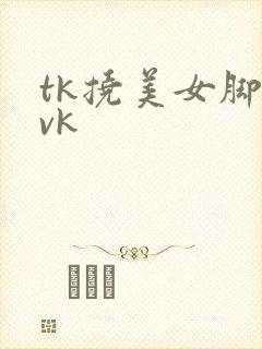 tk挠美女脚心vk