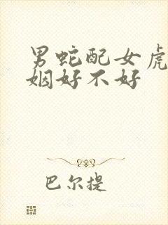 男蛇配女虎的婚姻好不好