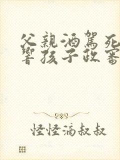 父亲酒驾死亡影响孩子政审吗?