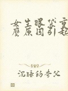 女生眼袋重是什么原因引起的