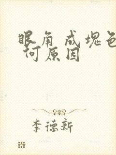 眼角 成块色斑 何原因