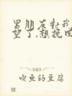 男朋友对我太失望了,想挽回怎么办