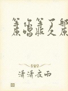 等你等了那么久原唱版久原唱