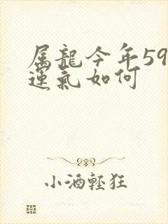 属龙今年59岁运气如何