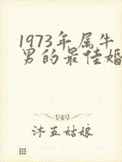 1973年属牛男的最佳婚配