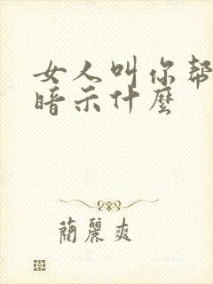 女人叫你帮忙是暗示什么