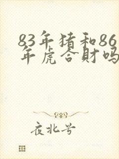 83年猪和86年虎合财吗