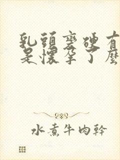 乳头变硬有点疼是怀孕了么