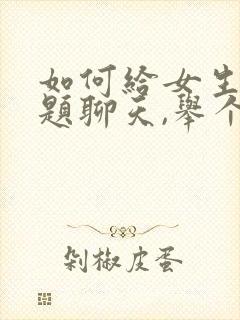 如何给女生找话题聊天,举个例子呢