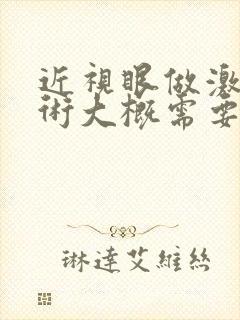 近视眼做激光手术大概需要多少钱