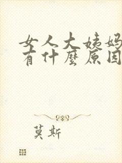 女人大姨妈推迟有什么原因