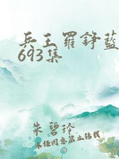 兵王罗铮蓝雪1693集