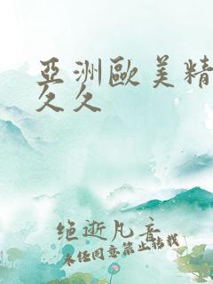 亚洲欧美精品久久久