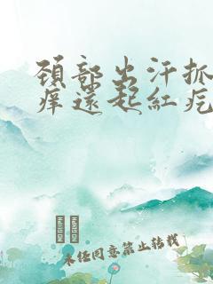 颈部出汗抓着就痒还起红疙瘩