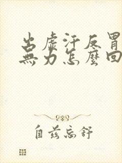 出虚汗反胃浑身无力怎么回事