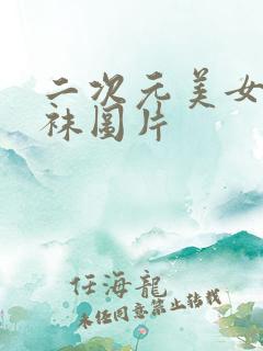 二次元美女穿丝袜图片