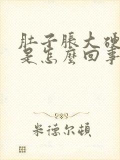 肚子胀大硬硬的是怎么回事