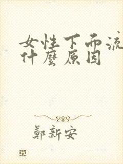 女性下面流血是什么原因