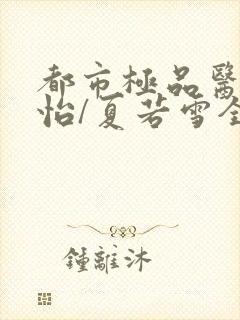 都市极品医神孙怡/夏若雪全文免费阅读小说