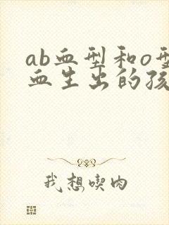 ab血型和o型血生出的孩子是啥血型