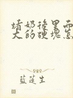 堵奶后里面有个大的硬块怎么办