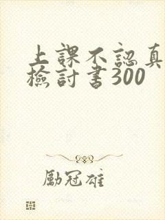 上课不认真听课检讨书300