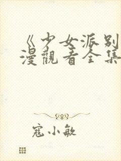 《少女派别》动漫观看全集免费