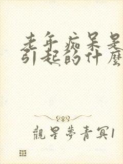 老年痴呆是怎么引起的什么原因