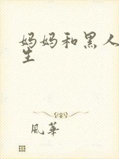 妈妈和黑人留学生