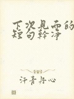 下次见面的文案短句干净