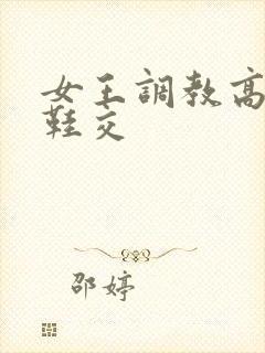 女王调教高跟鞋鞋交