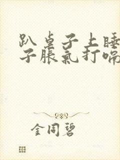 趴桌子上睡觉肚子胀气打嗝怎么办