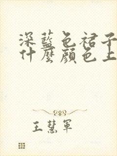 深蓝色裙子搭配什么颜色上衣好看