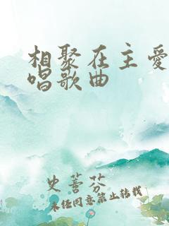 相聚在主爱里原唱歌曲