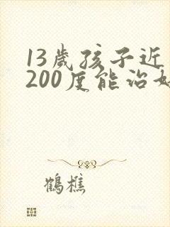 13岁孩子近视200度能治好吗