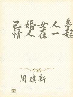 已婚女人梦见跟情人在一起亲热