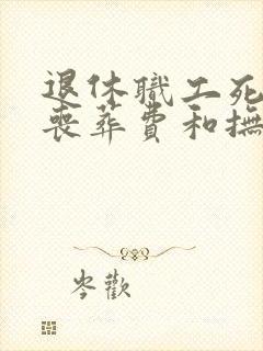 退休职工死后的丧葬费和抚恤金给多少钱