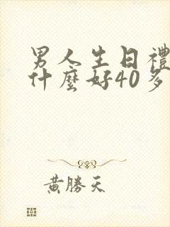 男人生日礼物送什么好40多岁