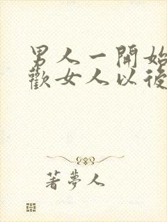 男人一开始不喜欢女人以后会喜欢吗