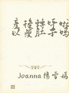 产后转呼啦圈可以瘦肚子吗