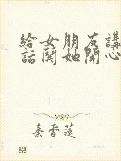 给女朋友讲个笑话哄她开心