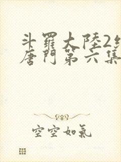 斗罗大陆2绝世唐门第六集