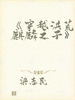 《穿越洪荒,始麒麟之子》