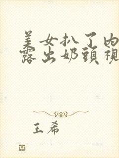 美女扒了内裤又露出奶头视频