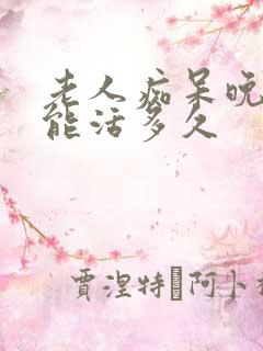 老人痴呆晚期还能活多久