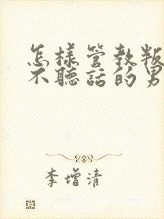 怎样管教叛逆期不听话的男孩