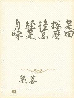 月经后总是有异味是怎么回事