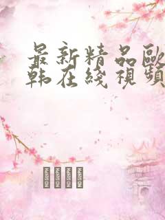 最新精品欧美日韩在线视频